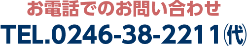 お電話でのお問い合わせ TEL.0246-38-2211㈹